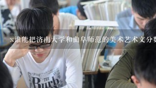 x谁能把济南大学和曲阜师范的美术艺术文分数线发给我 最好有具体的设计类专业分数线