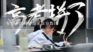 专升本白城师范录取分数线