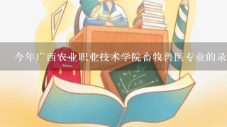 今年广西农业职业技术学院畜牧兽医专业的录取分数线是多少?〈文科〉