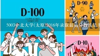 5003中北大学(太原)2016年录取最底分数线是多少