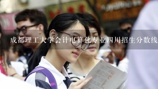 成都理工大学会计电算化专业4川招生分数线是多少？