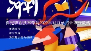 保定职业技术学院2022年对口单招录取分数线