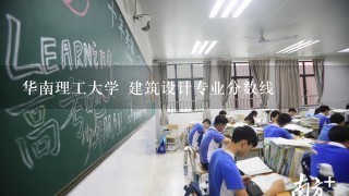 华南理工大学 建筑设计专业分数线