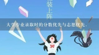 大学专业录取时的分数优先与志愿优先.