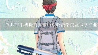 2017年本科提前批报山东政法学院监狱学专业我就想问除了分数以外要符合什么条件，大约有什么