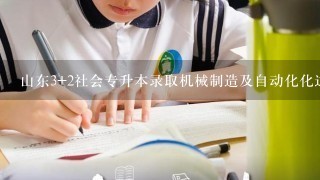 山东3+2社会专升本录取机械制造及自动化化这1专业的院校有哪几个？