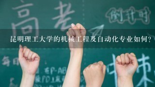 昆明理工大学的机械工程及自动化专业如何？