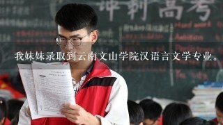 我妹妹录取到云南文山学院汉语言文学专业。想问1下这个学校的学费是多少