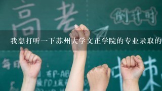 我想打听1下苏州大学文正学院的专业录取的问题，希望知道的前辈指点1下。谢谢。