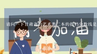 请问1下甘肃省的艺术类2本的提档分数线是多少？谢谢！