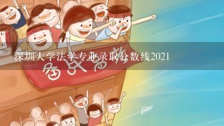 深圳大学法学专业录取分数线2021