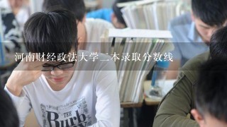 河南财经政法大学2本录取分数线