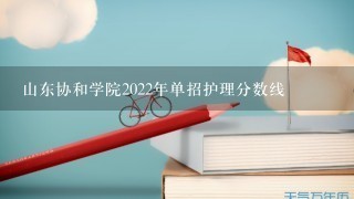 山东协和学院2022年单招护理分数线