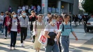 10 女生，理科的，广西区2本分数线407，她考了485，填报什么学校比较好呢？女生读什么专业比较有就业优势？