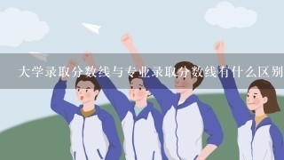 大学录取分数线与专业录取分数线有什么区别