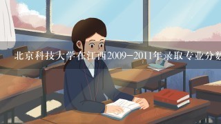 北京科技大学在江西2009-2011年录取专业分数线是多少