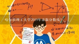 哈尔滨理工大学2019年录取分数线？