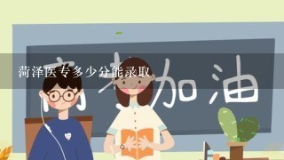 菏泽医专多少分能录取