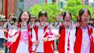 2022年内蒙古民族大学体育单招分数线