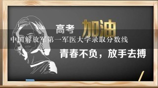 中国解放军第1军医大学录取分数线