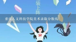 重庆人文科技学院美术录取分数线