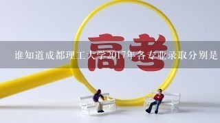 谁知道成都理工大学2017年各专业录取分别是多少，万分感谢