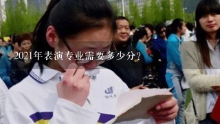 2021年表演专业需要多少分？