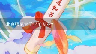 北京师范大学学前专业？