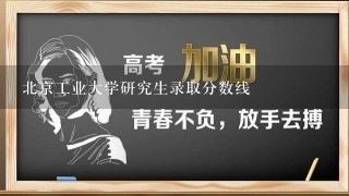 北京工业大学研究生录取分数线