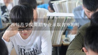 广西师范学院舞蹈专业录取省外的吗