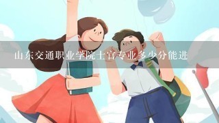 山东交通职业学院士官专业多少分能进