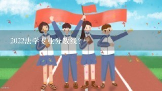 2022法学专业分数线？