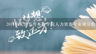 2011年天津专升本农学院人力资源专业课分数线是多少