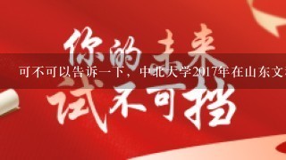 可不可以告诉1下，中北大学2017年在山东文科的录取位次，谢谢