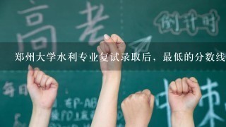 郑州大学水利专业复试录取后，最低的分数线是多少