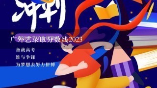 广外艺录取分数线2023