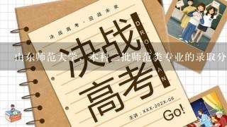 山东师范大学，本科2批师范类专业的录取分数线是多少？