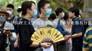 哈尔滨理工大学远东学院的3本专业都有什么?