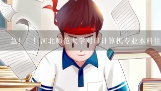 急！！！河北师范大学对口计算机专业本科往年录取分数线