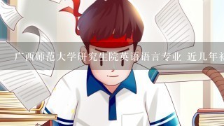 广西师范大学研究生院英语语言专业 近几年初试分数线是多少