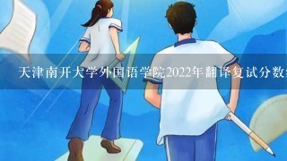 天津南开大学外国语学院2022年翻译复试分数线