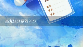 黑龙江分数线2023