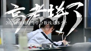 2022河南对口升学分数线是多少？