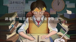 湖北第2师范学院专科专业分数线