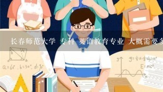 长春师范大学 专科 英语教育专业 大概需要多少分?