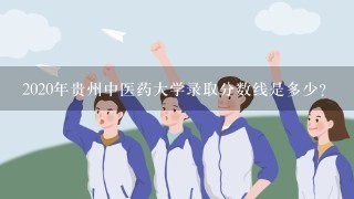 2020年贵州中医药大学录取分数线是多少？