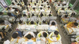 兰州工商学院录取分数线