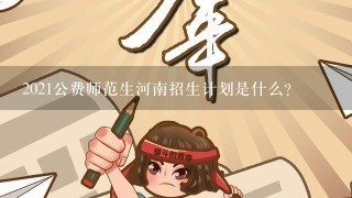 2021公费师范生河南招生计划是什么?