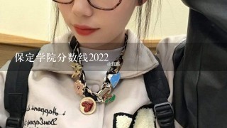 保定学院分数线2022