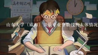 山东大学（威海）音乐专业分数线和大体情况和条件